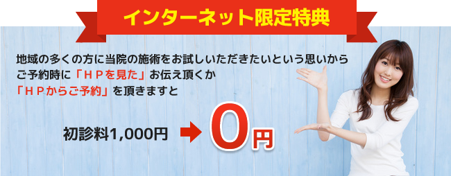インターネット特別割引:ご予約時にHPを見たとお伝え頂くかHPからご予約頂きますと初診料0円