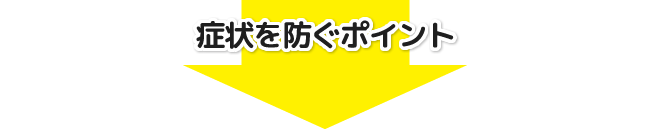 症状を防ぐポイント